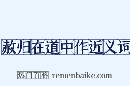 赦归在道中作近义词是什么意思的图片